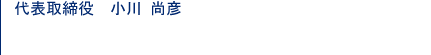 代表取締役　小川　尚彦