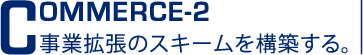 commerce-2 事業拡張のスキームを構築する。