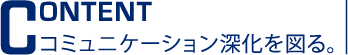 content コミュニケーション深化を図る。